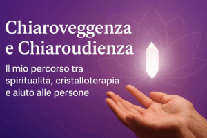 Chiaroveggenza-Chiaroudienza Il mio percorso tra Spiritualità, Cristalloterapia e aiuto alle Persone
